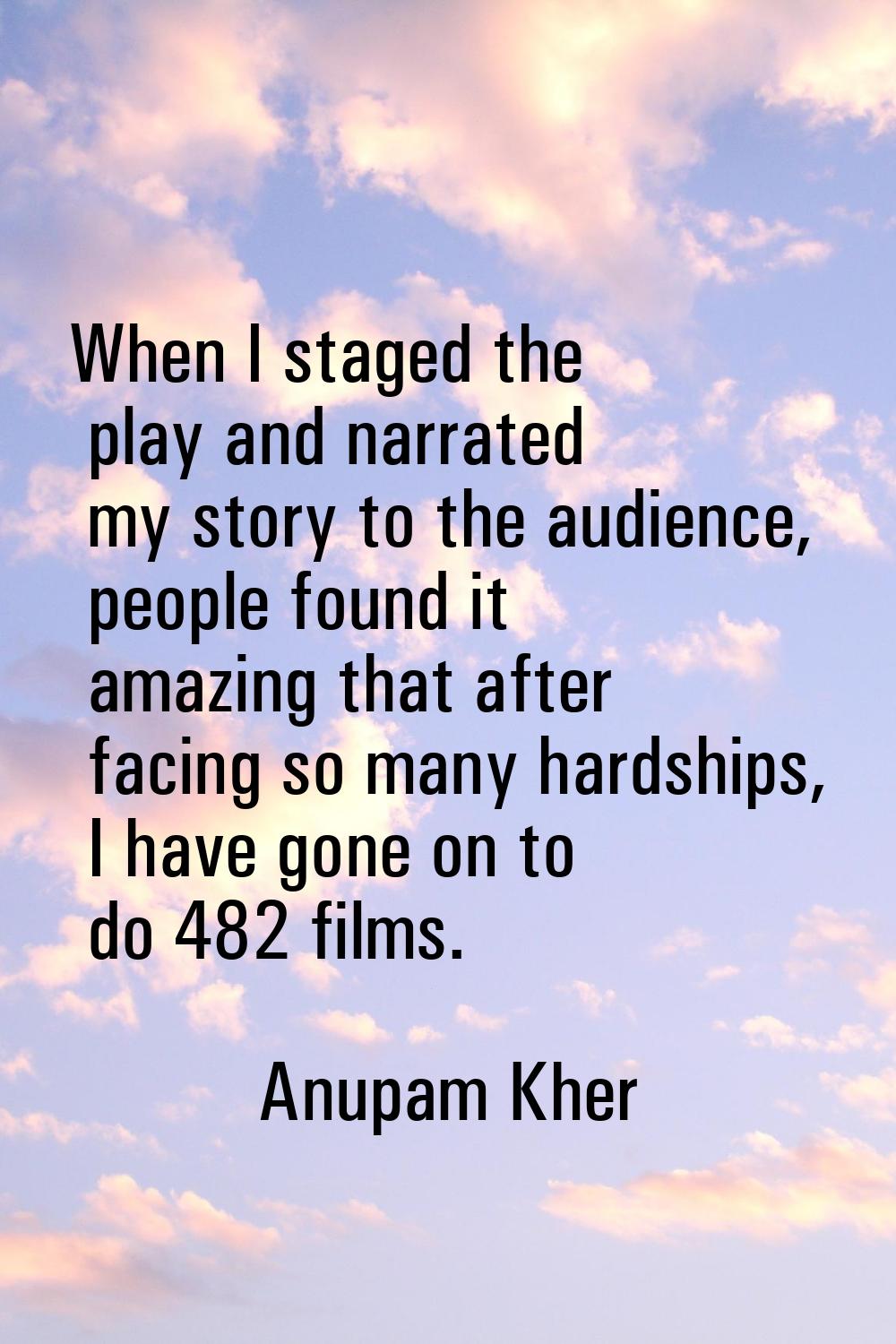 When I staged the play and narrated my story to the audience, people found it amazing that after fa