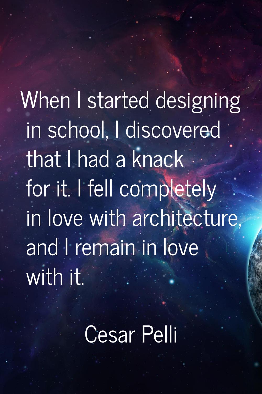 When I started designing in school, I discovered that I had a knack for it. I fell completely in lo