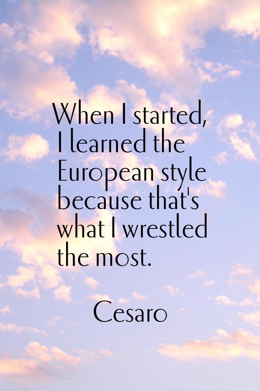 When I started, I learned the European style because that's what I wrestled the most.