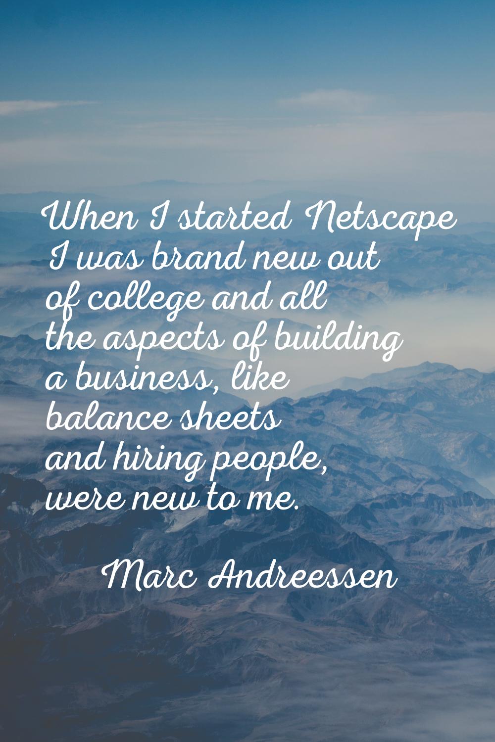 When I started Netscape I was brand new out of college and all the aspects of building a business, 