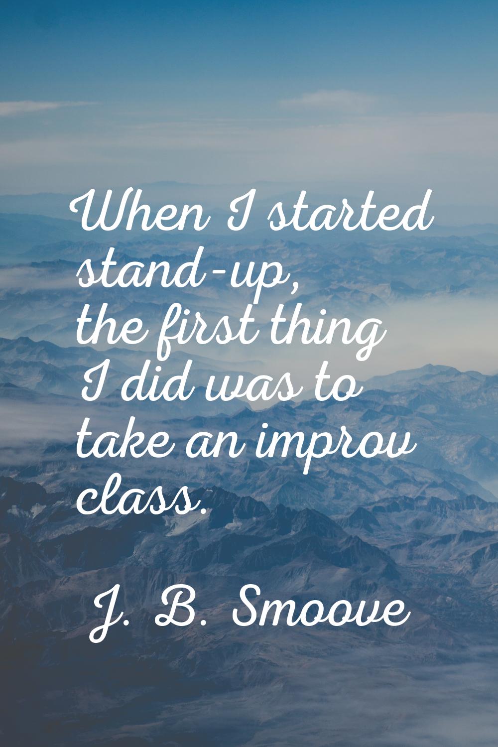 When I started stand-up, the first thing I did was to take an improv class.