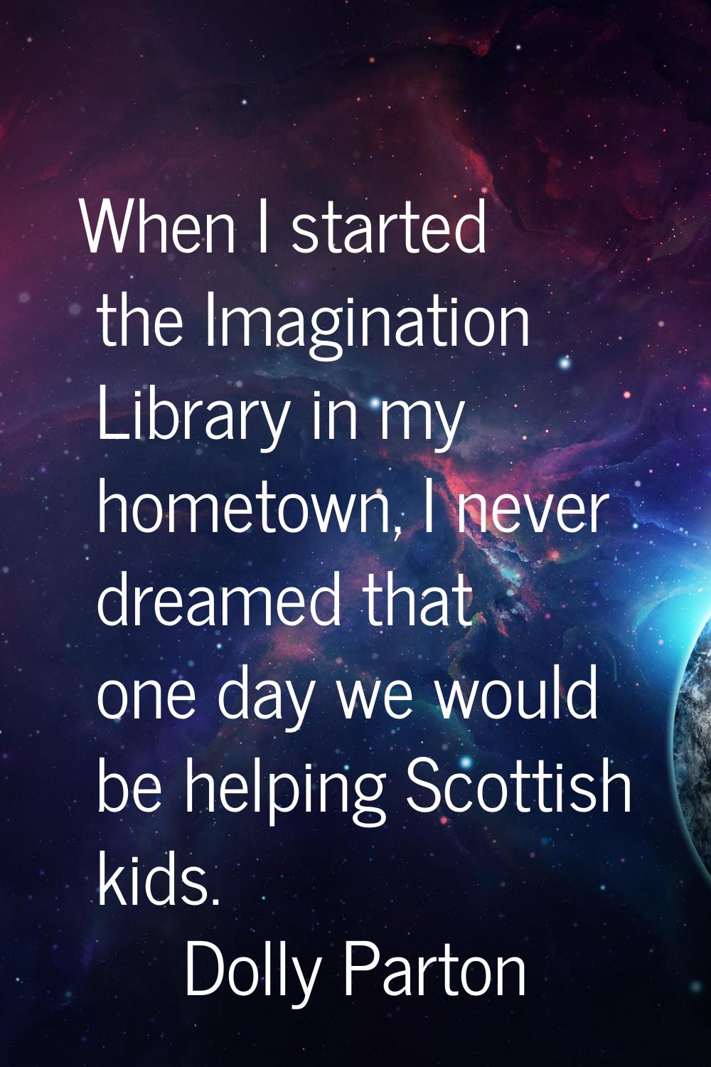 When I started the Imagination Library in my hometown, I never dreamed that one day we would be hel