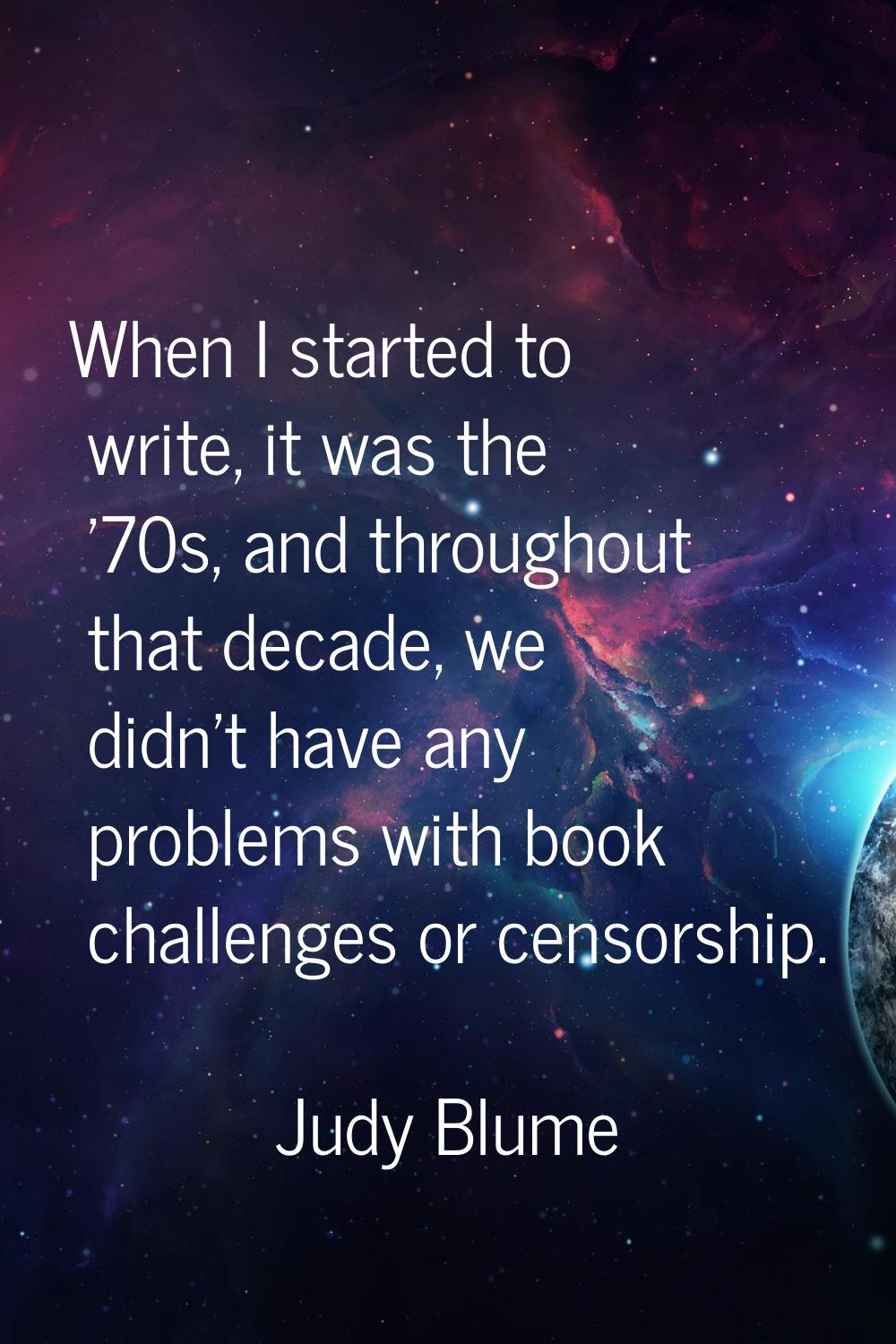 When I started to write, it was the '70s, and throughout that decade, we didn't have any problems w