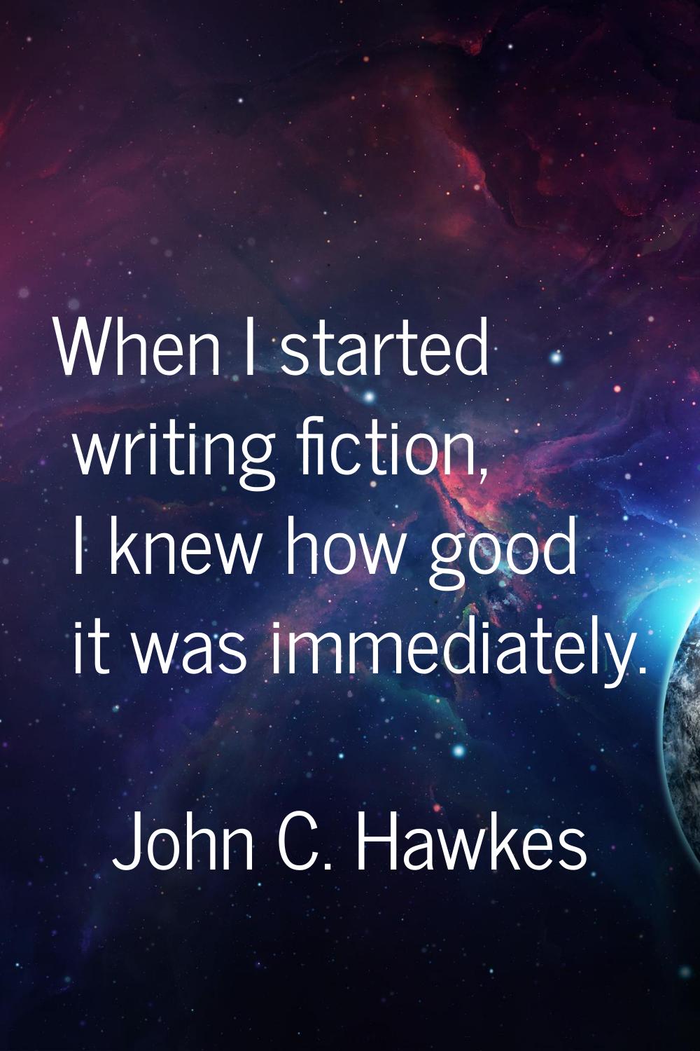 When I started writing fiction, I knew how good it was immediately.