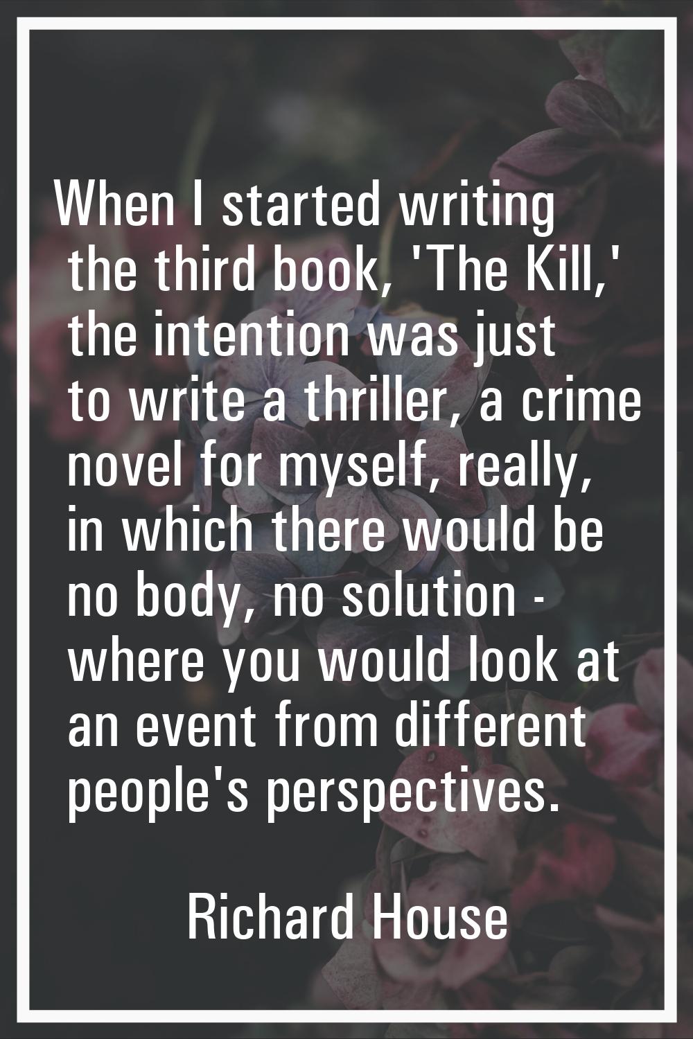 When I started writing the third book, 'The Kill,' the intention was just to write a thriller, a cr