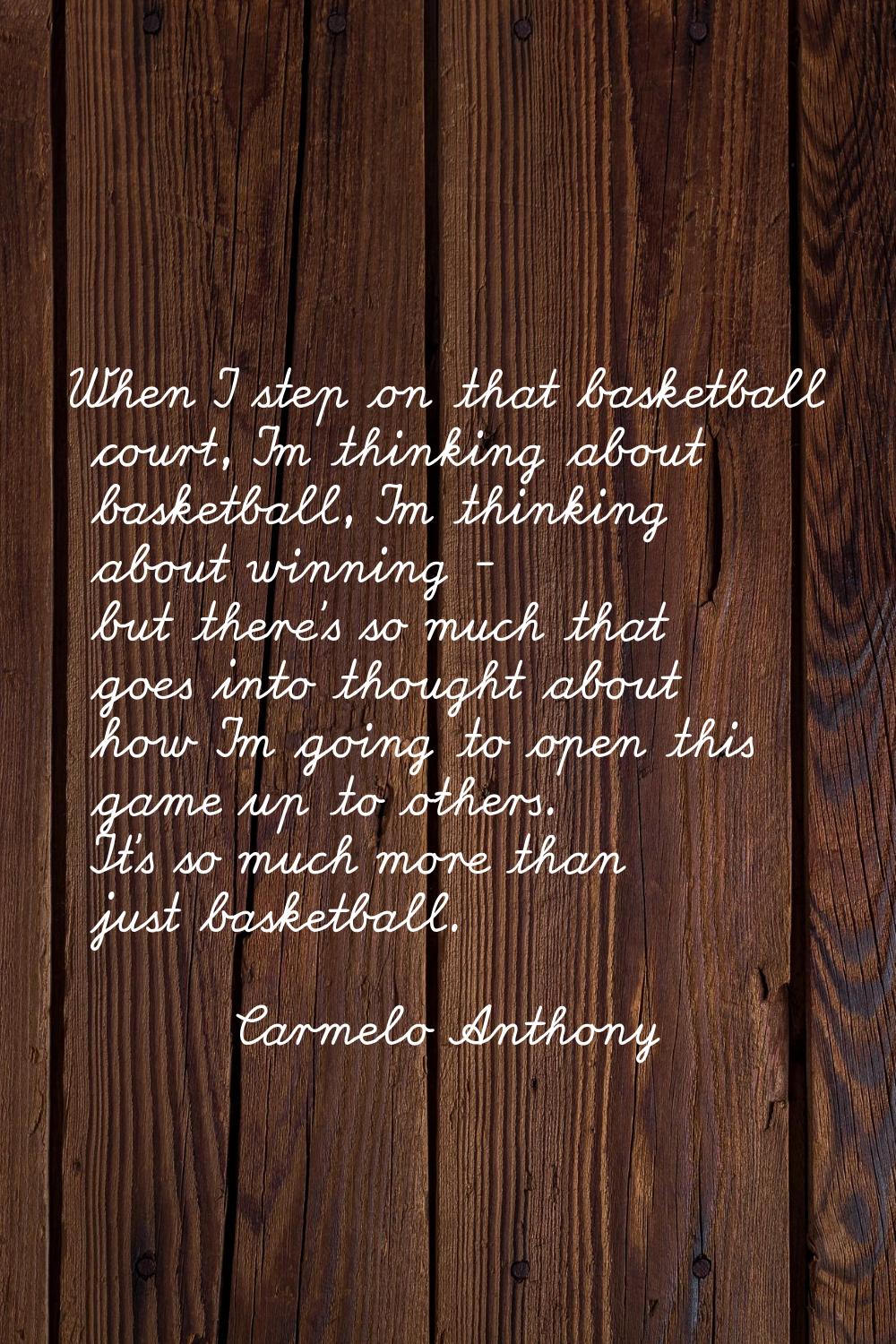 When I step on that basketball court, I'm thinking about basketball, I'm thinking about winning - b