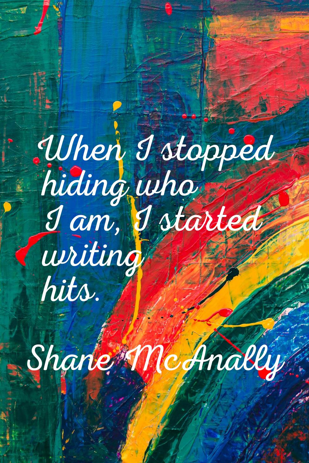 When I stopped hiding who I am, I started writing hits.