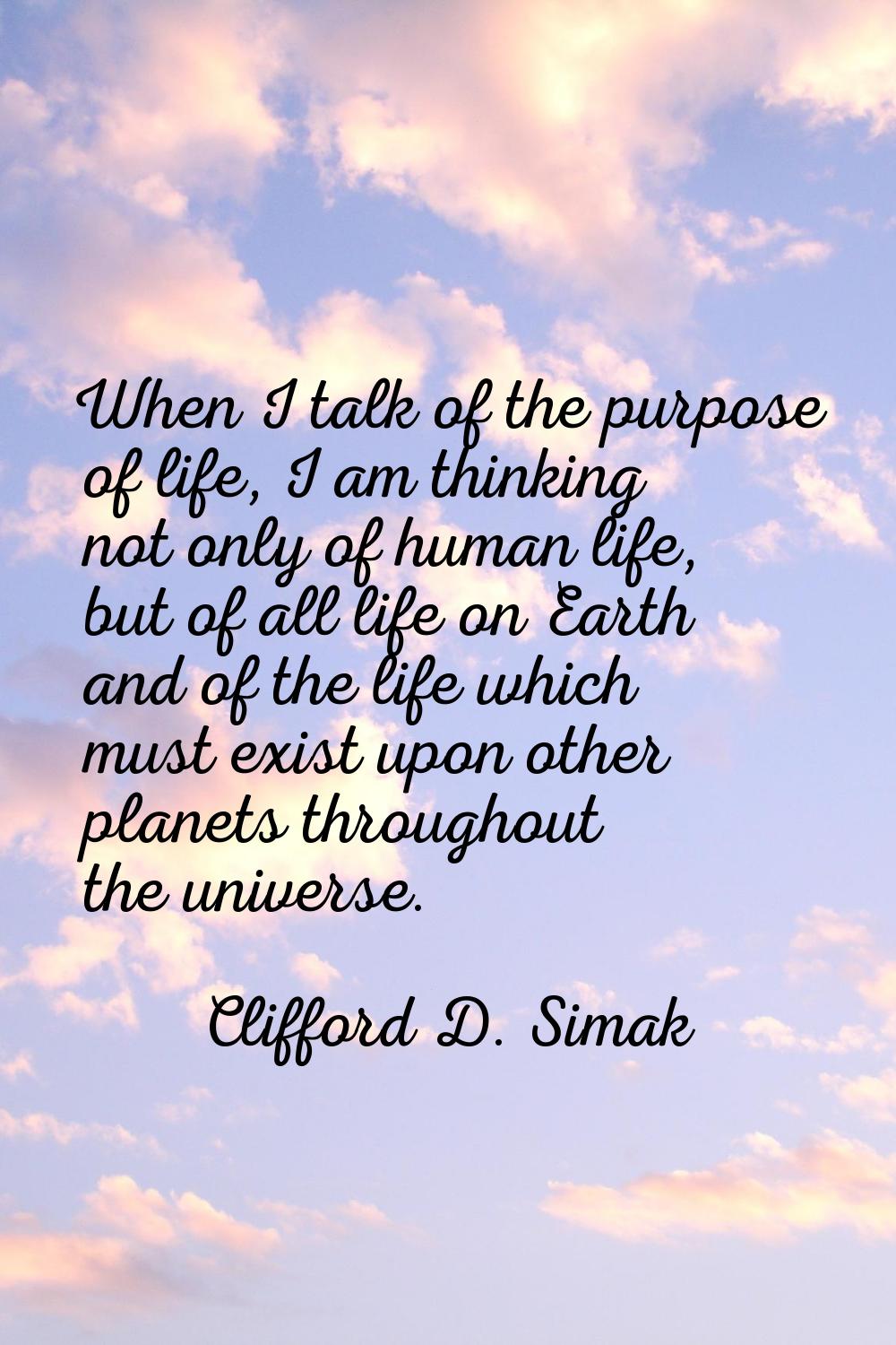 When I talk of the purpose of life, I am thinking not only of human life, but of all life on Earth 