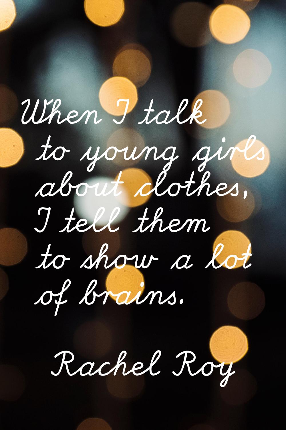 When I talk to young girls about clothes, I tell them to show a lot of brains.