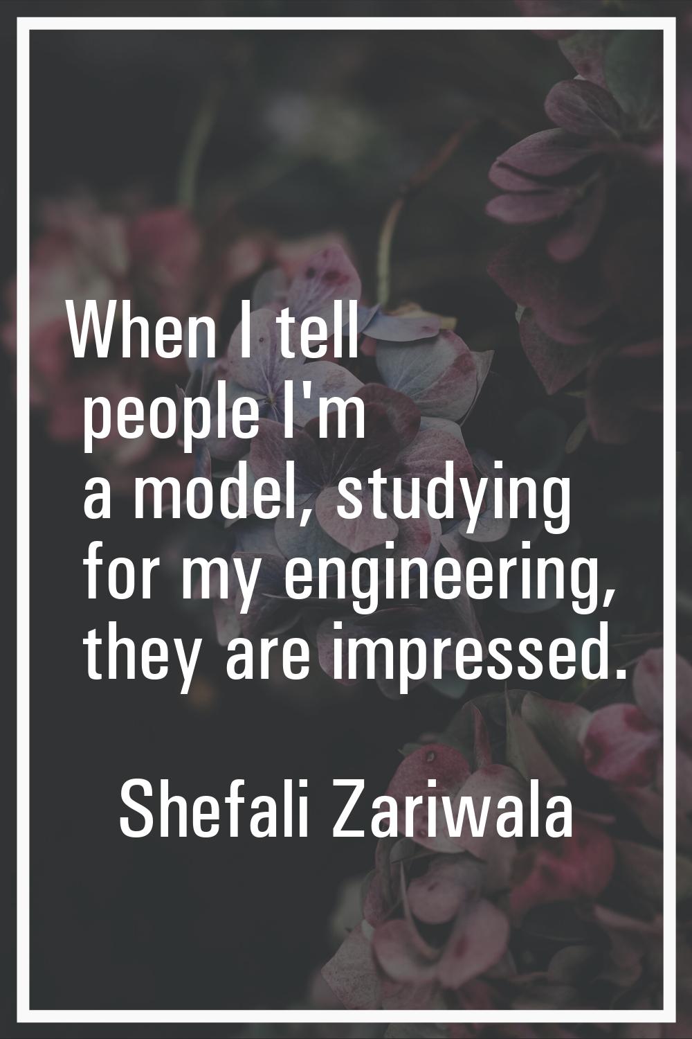 When I tell people I'm a model, studying for my engineering, they are impressed.