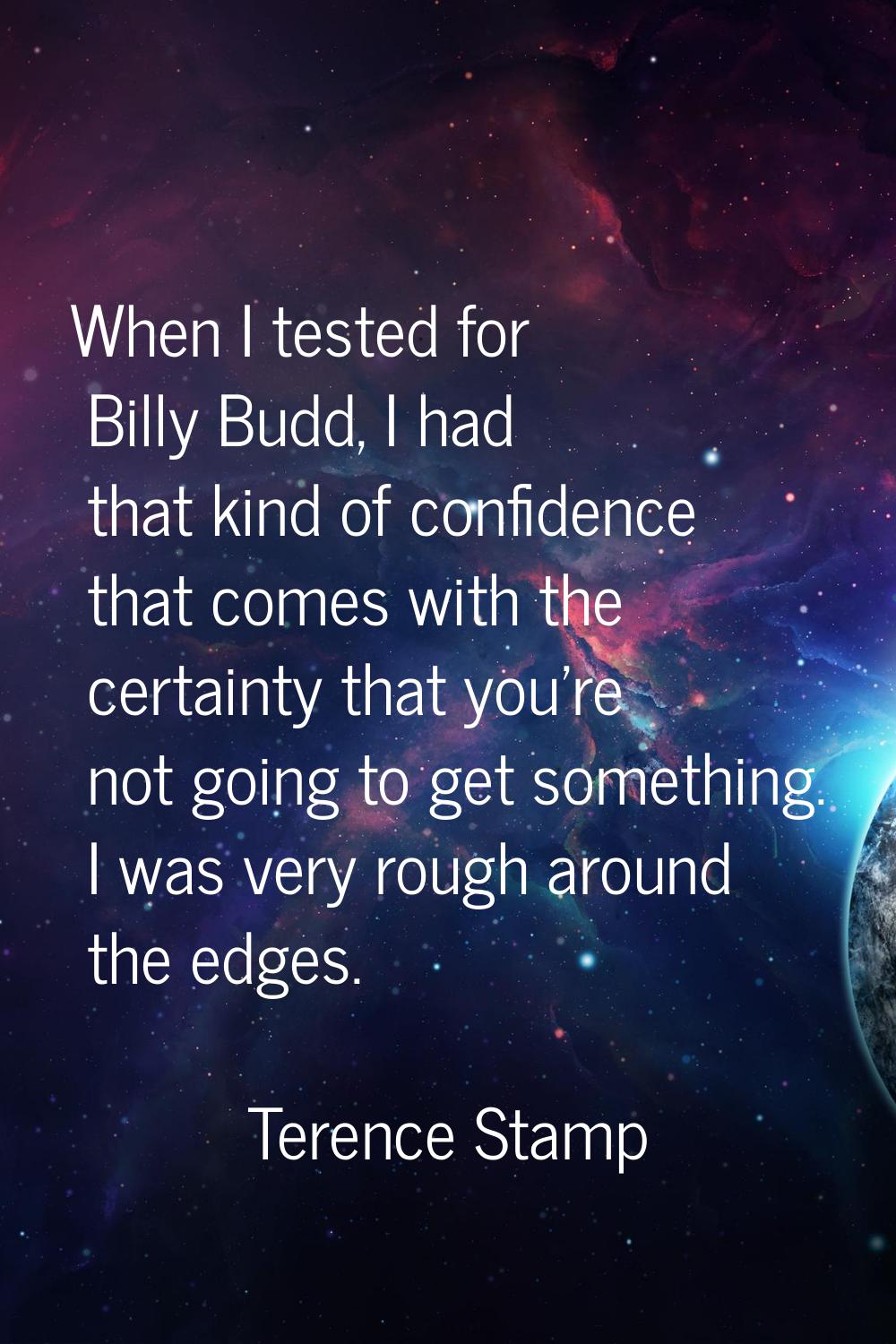 When I tested for Billy Budd, I had that kind of confidence that comes with the certainty that you'