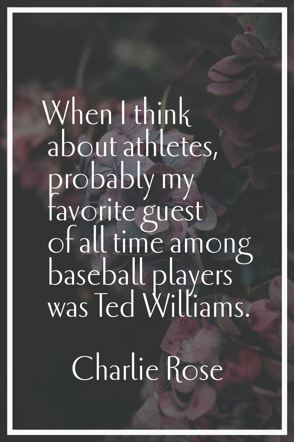 When I think about athletes, probably my favorite guest of all time among baseball players was Ted 