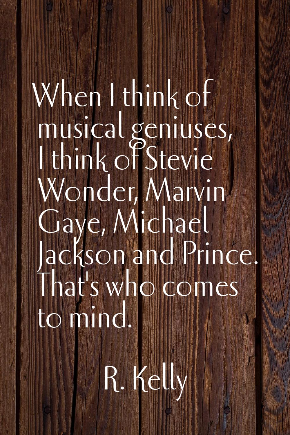 When I think of musical geniuses, I think of Stevie Wonder, Marvin Gaye, Michael Jackson and Prince