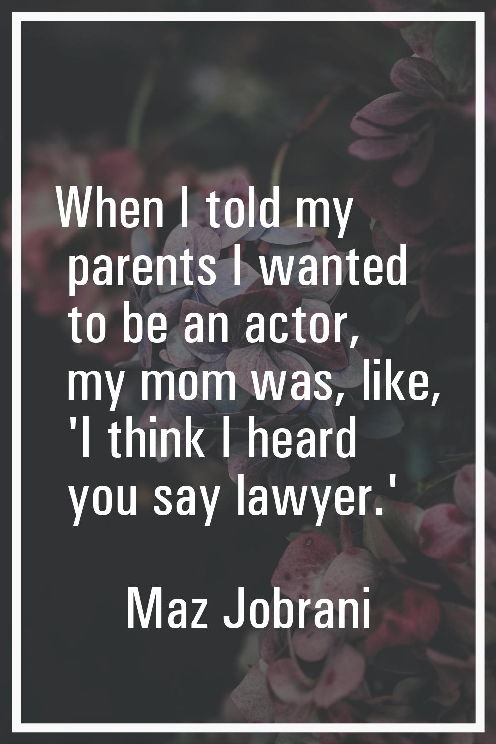 When I told my parents I wanted to be an actor, my mom was, like, 'I think I heard you say lawyer.'
