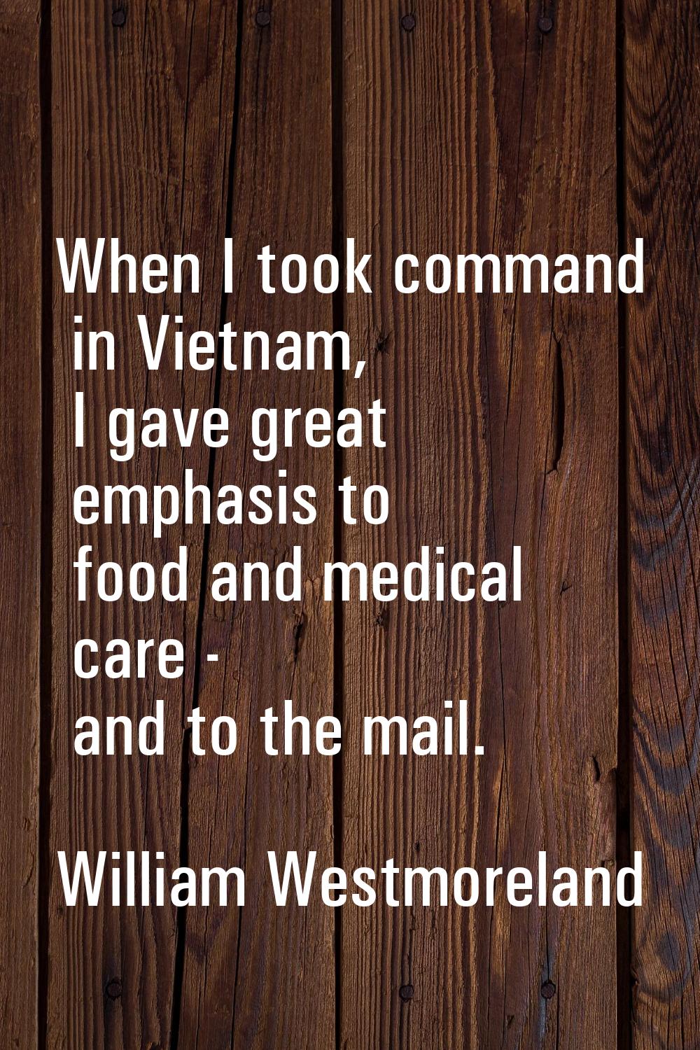 When I took command in Vietnam, I gave great emphasis to food and medical care - and to the mail.