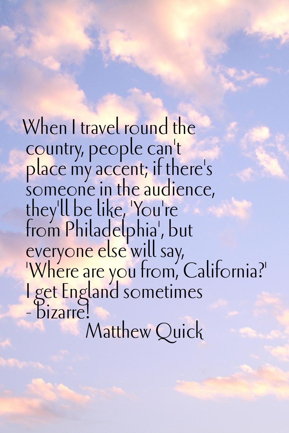 When I travel round the country, people can't place my accent; if there's someone in the audience, 
