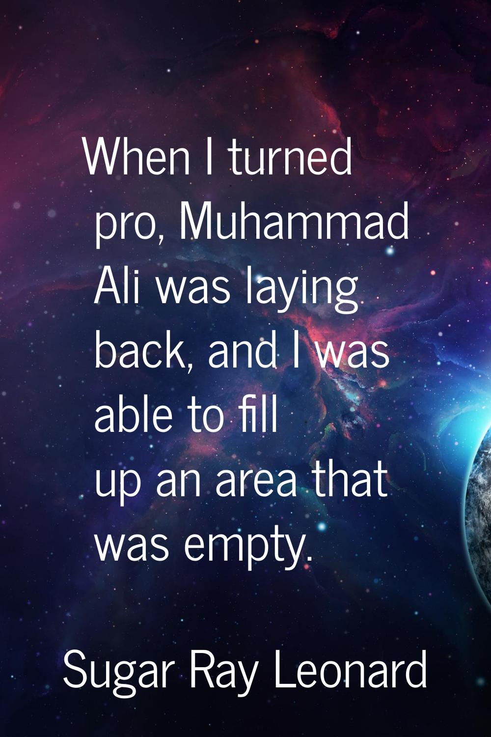 When I turned pro, Muhammad Ali was laying back, and I was able to fill up an area that was empty.