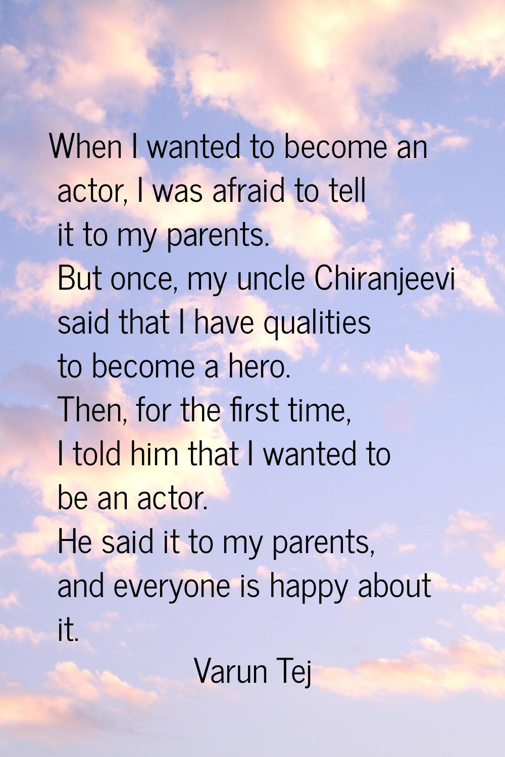 When I wanted to become an actor, I was afraid to tell it to my parents. But once, my uncle Chiranj