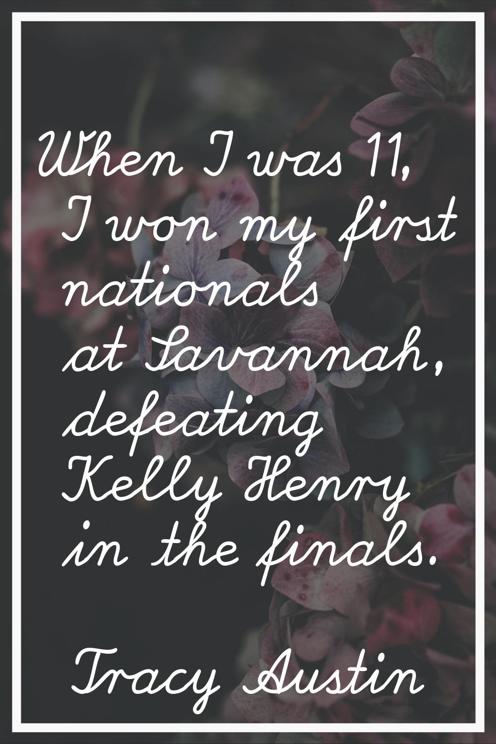 When I was 11, I won my first nationals at Savannah, defeating Kelly Henry in the finals.