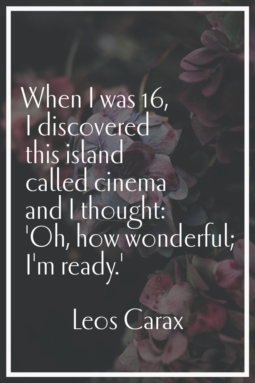 When I was 16, I discovered this island called cinema and I thought: 'Oh, how wonderful; I'm ready.