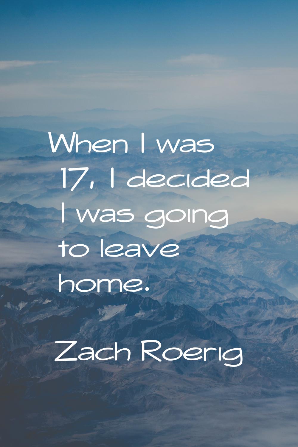 When I was 17, I decided I was going to leave home.