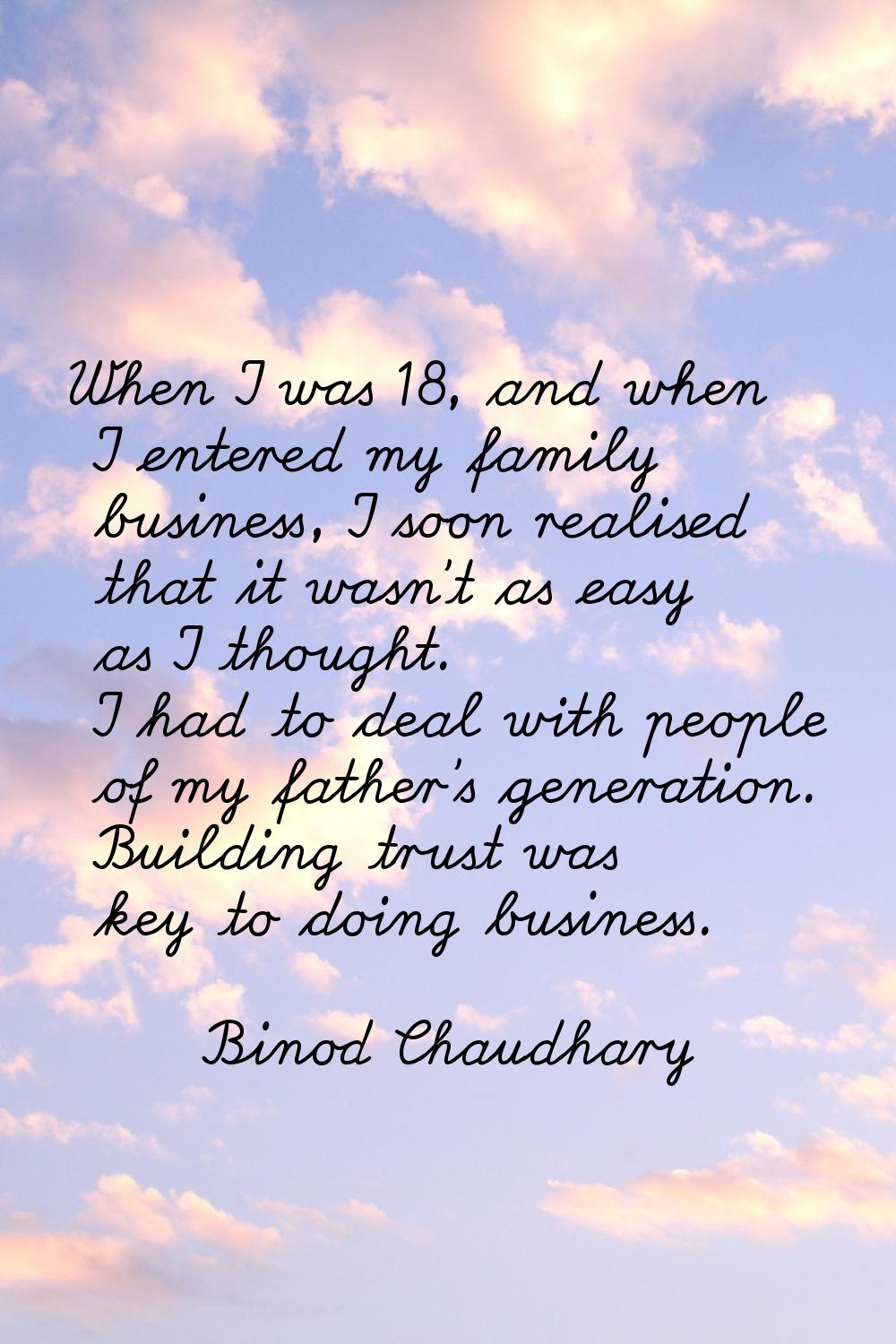 When I was 18, and when I entered my family business, I soon realised that it wasn't as easy as I t