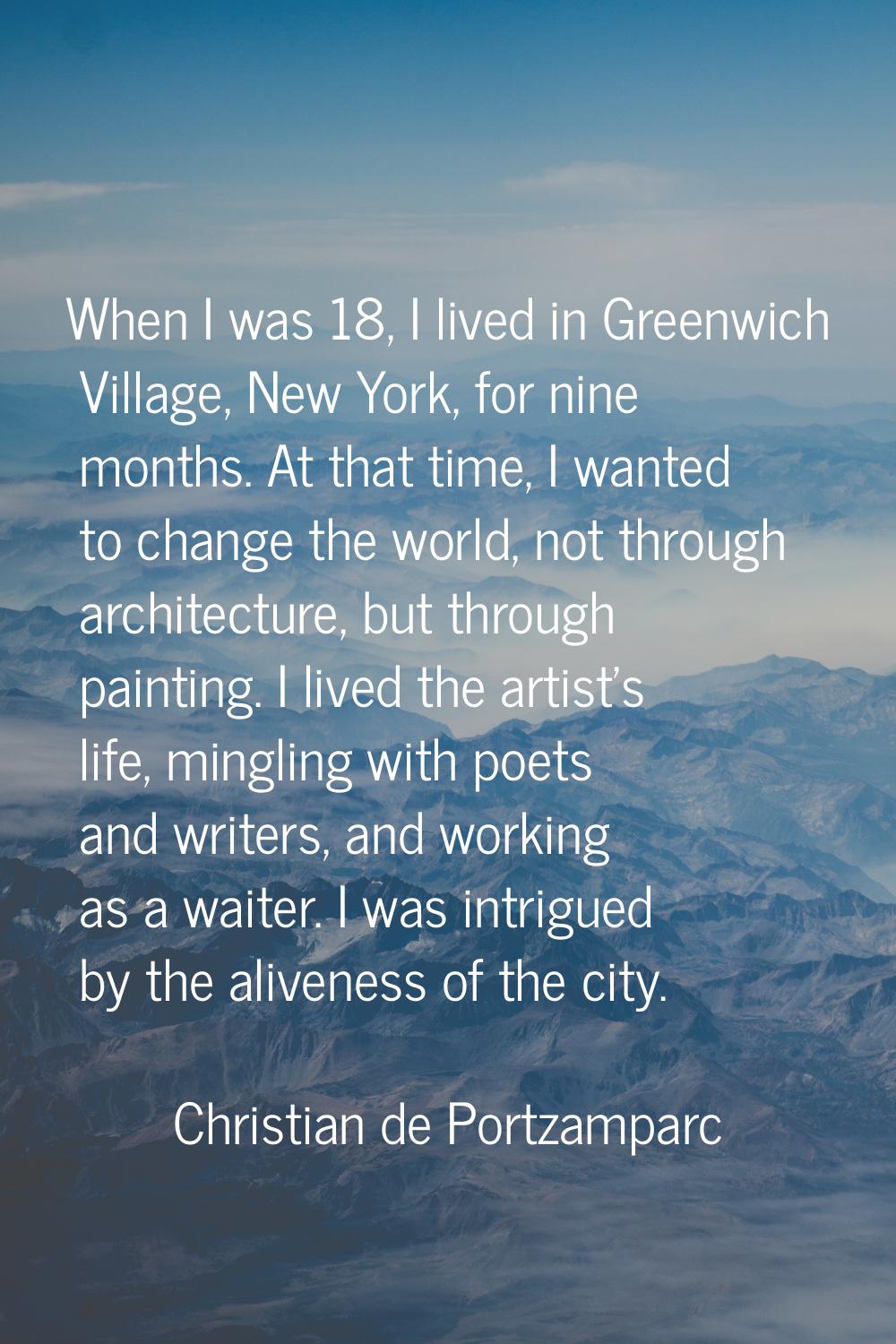 When I was 18, I lived in Greenwich Village, New York, for nine months. At that time, I wanted to c