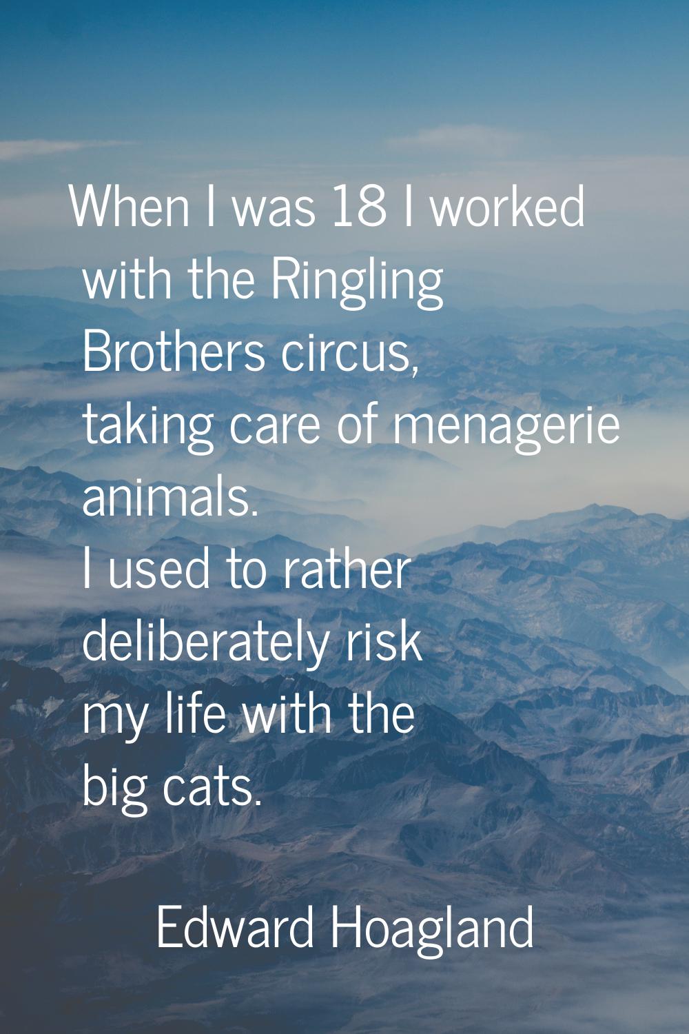 When I was 18 I worked with the Ringling Brothers circus, taking care of menagerie animals. I used 