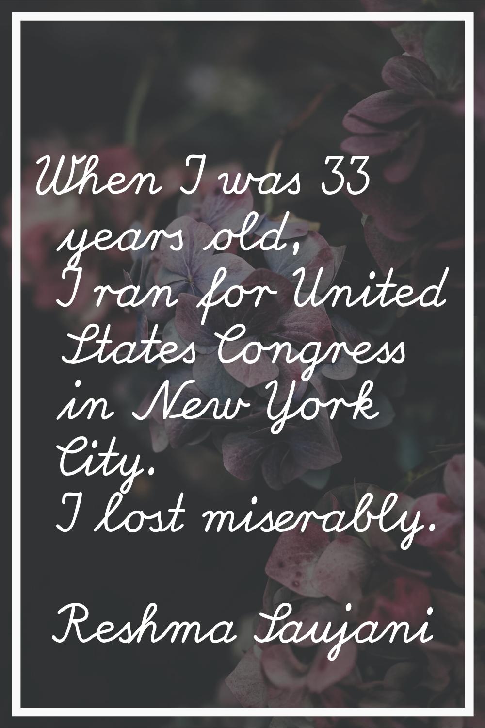 When I was 33 years old, I ran for United States Congress in New York City. I lost miserably.