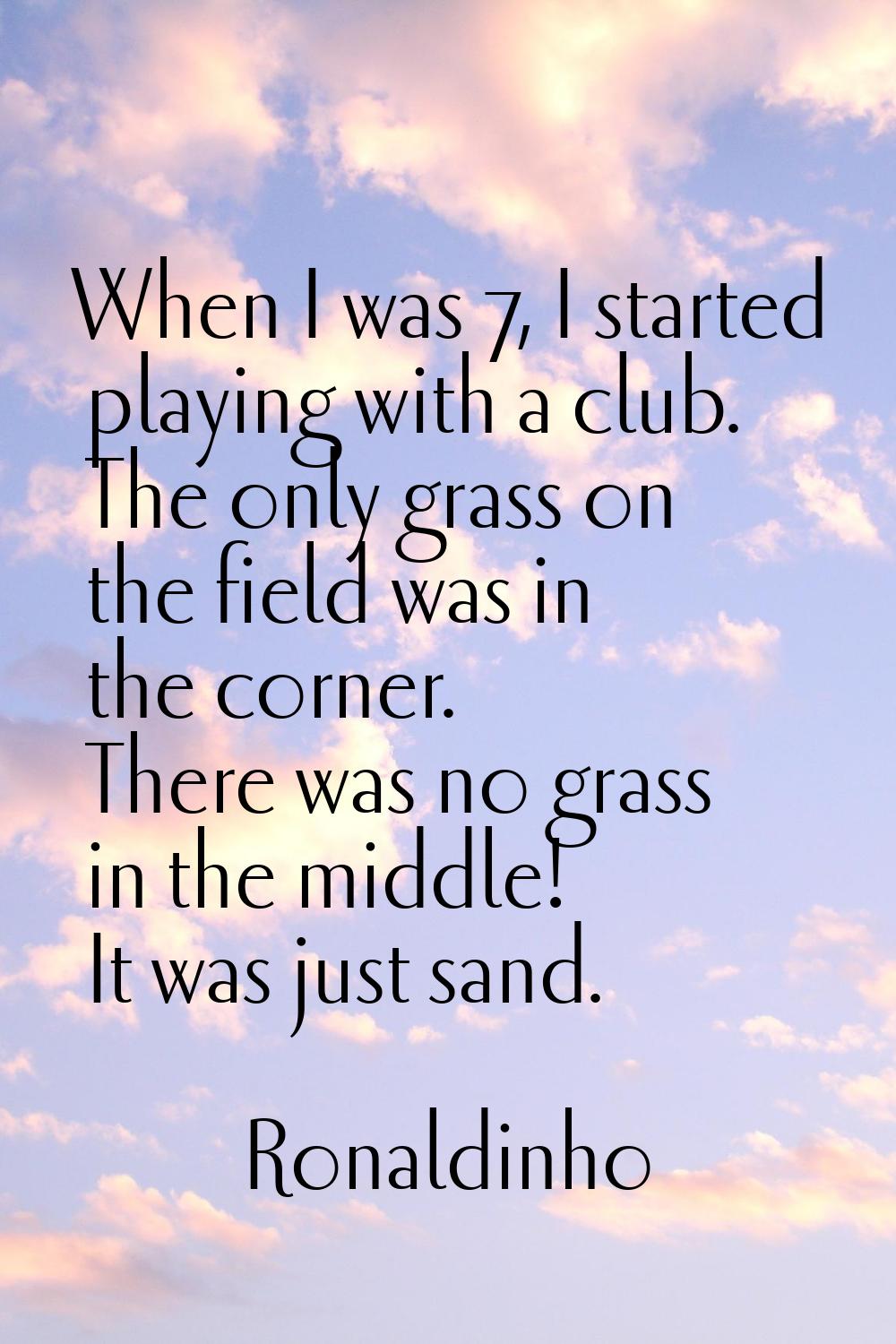 When I was 7, I started playing with a club. The only grass on the field was in the corner. There w
