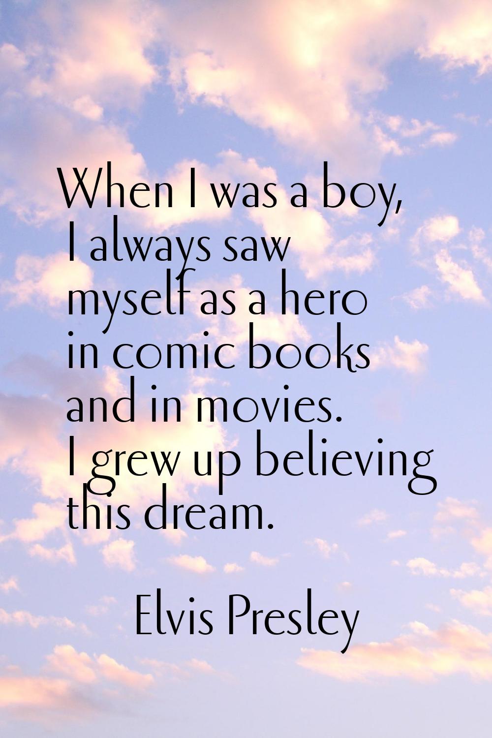 When I was a boy, I always saw myself as a hero in comic books and in movies. I grew up believing t