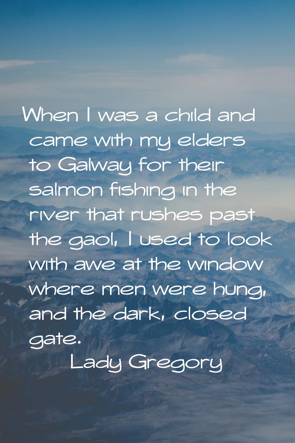 When I was a child and came with my elders to Galway for their salmon fishing in the river that rus