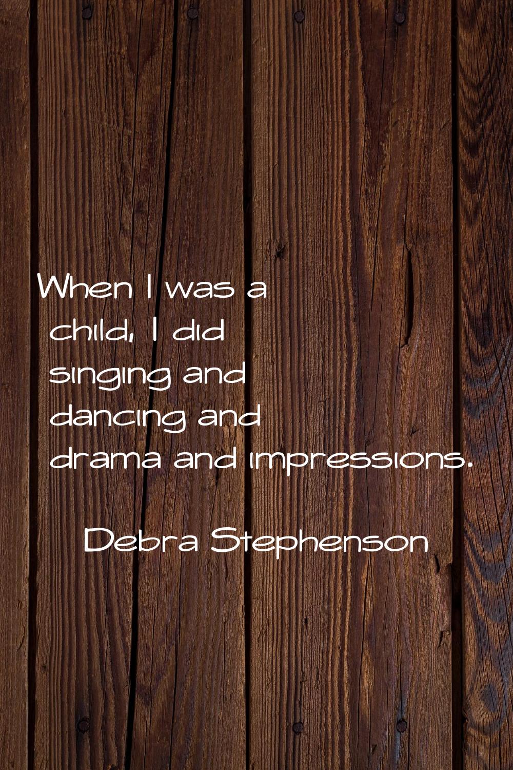 When I was a child, I did singing and dancing and drama and impressions.