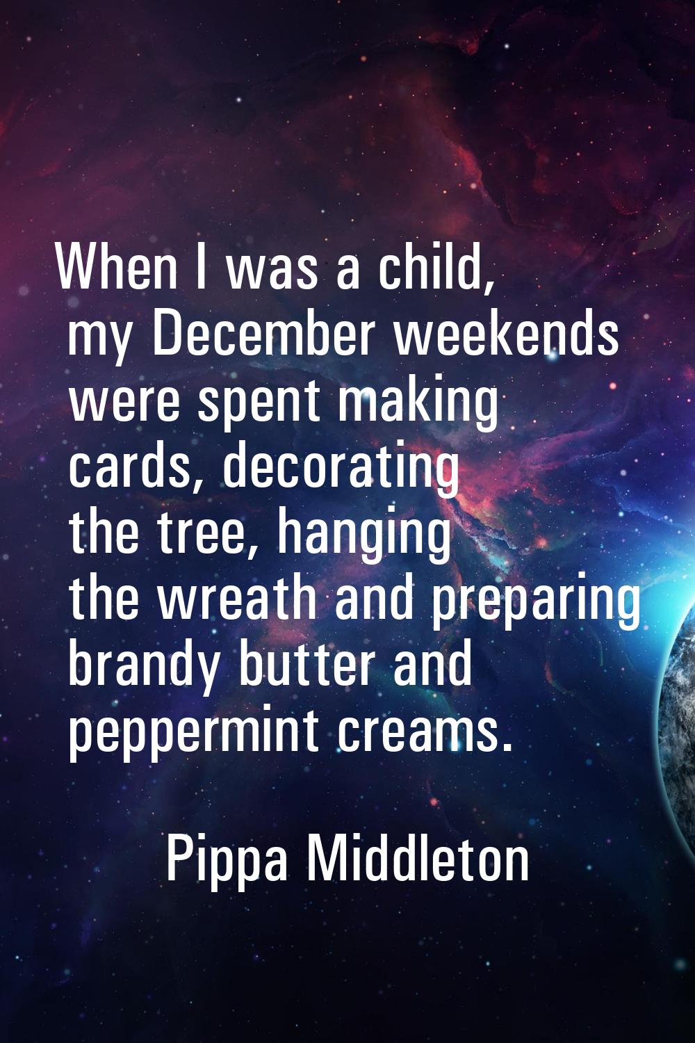 When I was a child, my December weekends were spent making cards, decorating the tree, hanging the 