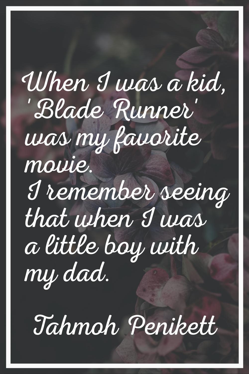 When I was a kid, 'Blade Runner' was my favorite movie. I remember seeing that when I was a little 