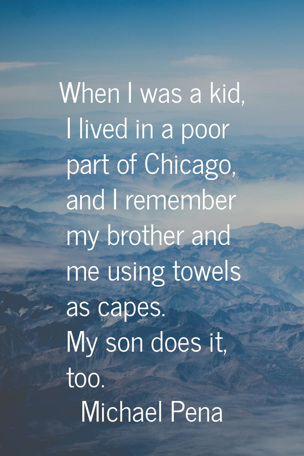 When I was a kid, I lived in a poor part of Chicago, and I remember my brother and me using towels 