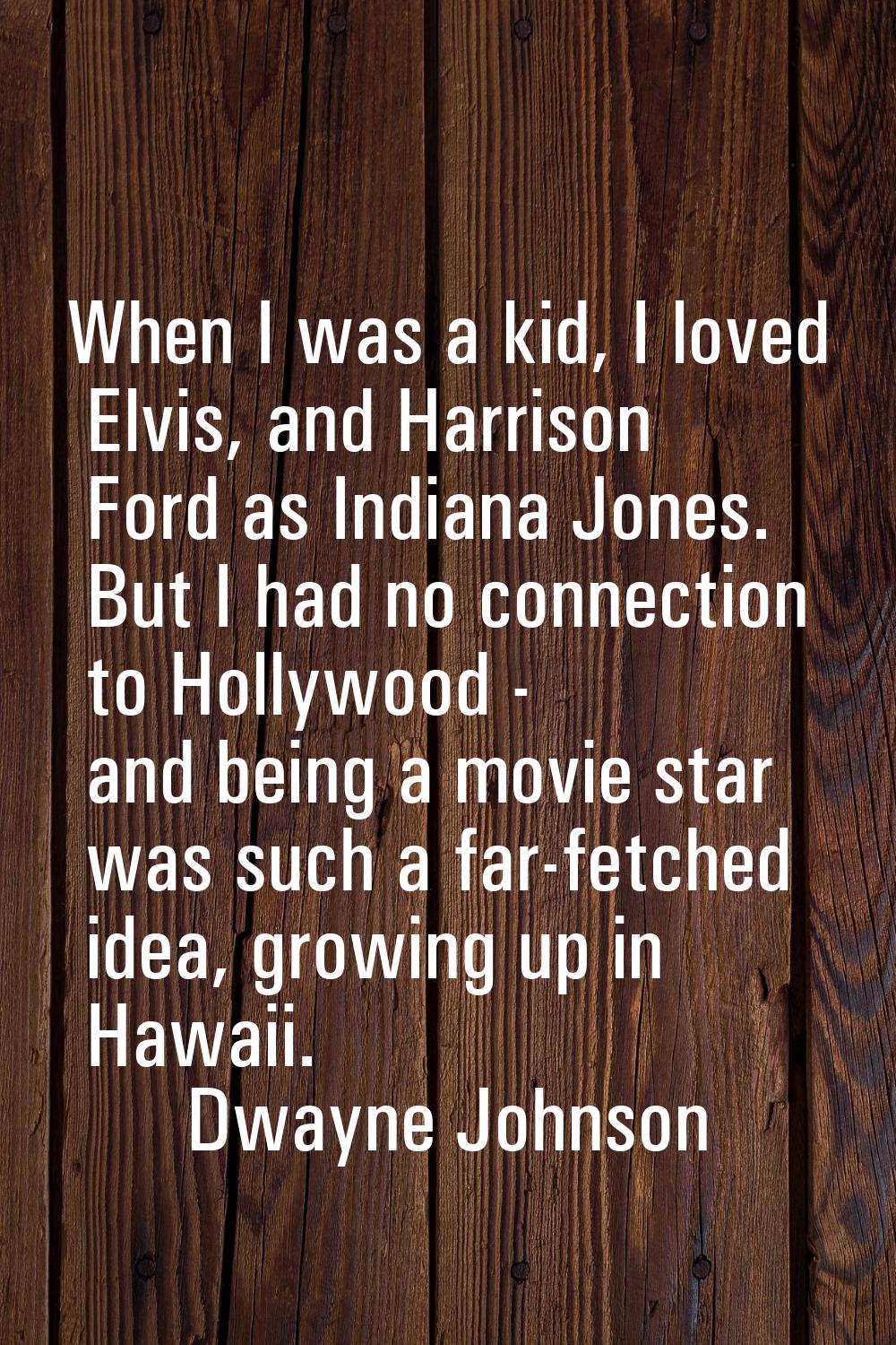 When I was a kid, I loved Elvis, and Harrison Ford as Indiana Jones. But I had no connection to Hol