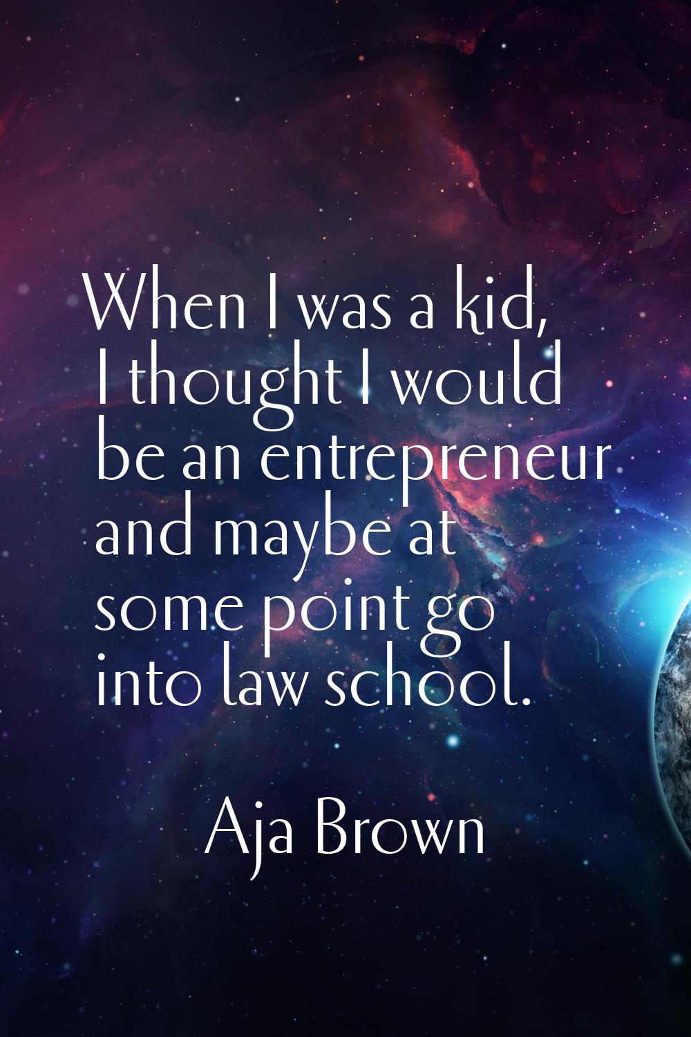 When I was a kid, I thought I would be an entrepreneur and maybe at some point go into law school.