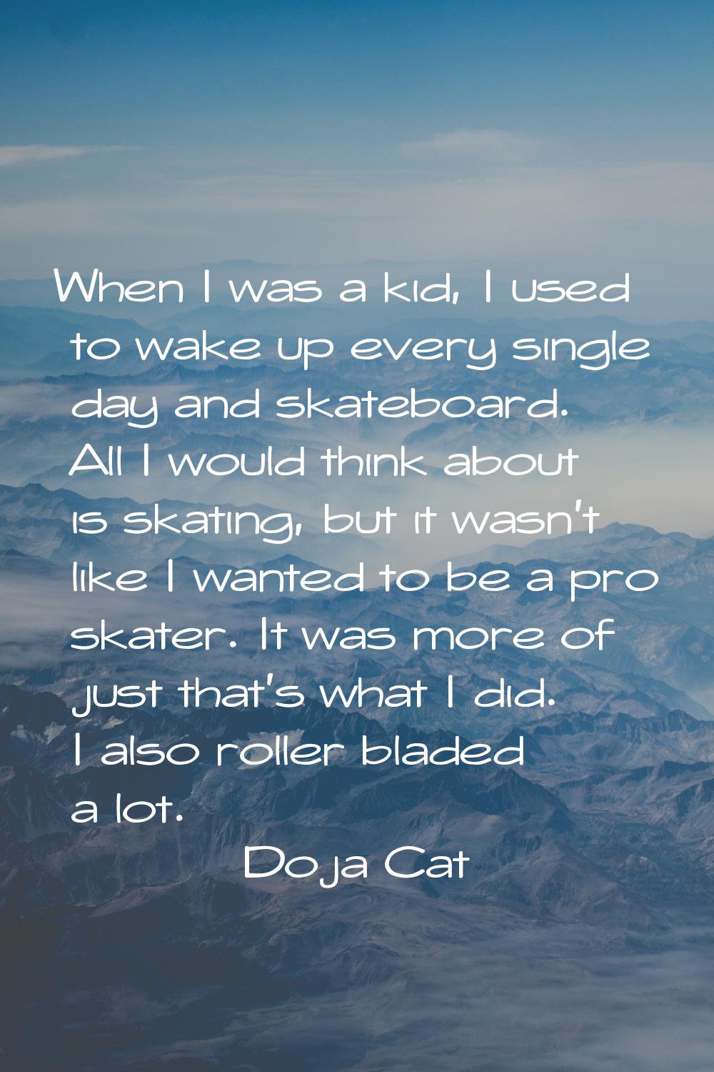 When I was a kid, I used to wake up every single day and skateboard. All I would think about is ska