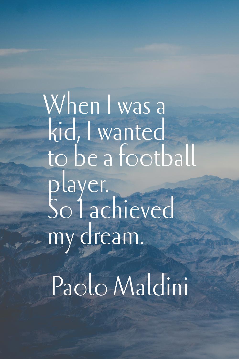 When I was a kid, I wanted to be a football player. So I achieved my dream.