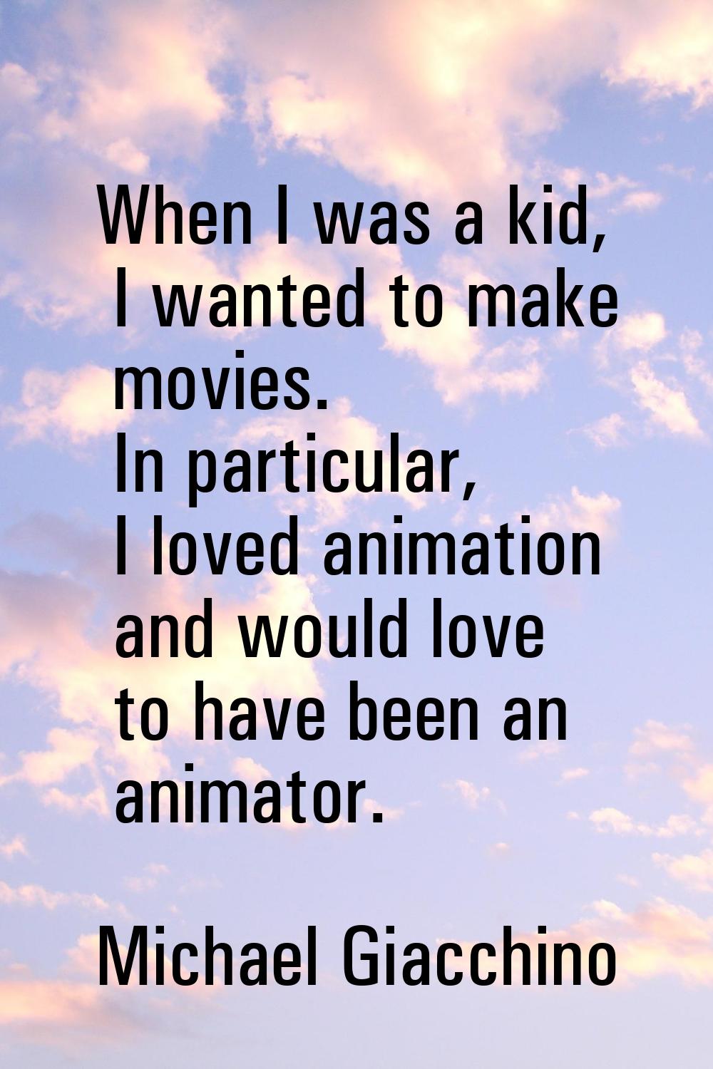 When I was a kid, I wanted to make movies. In particular, I loved animation and would love to have 