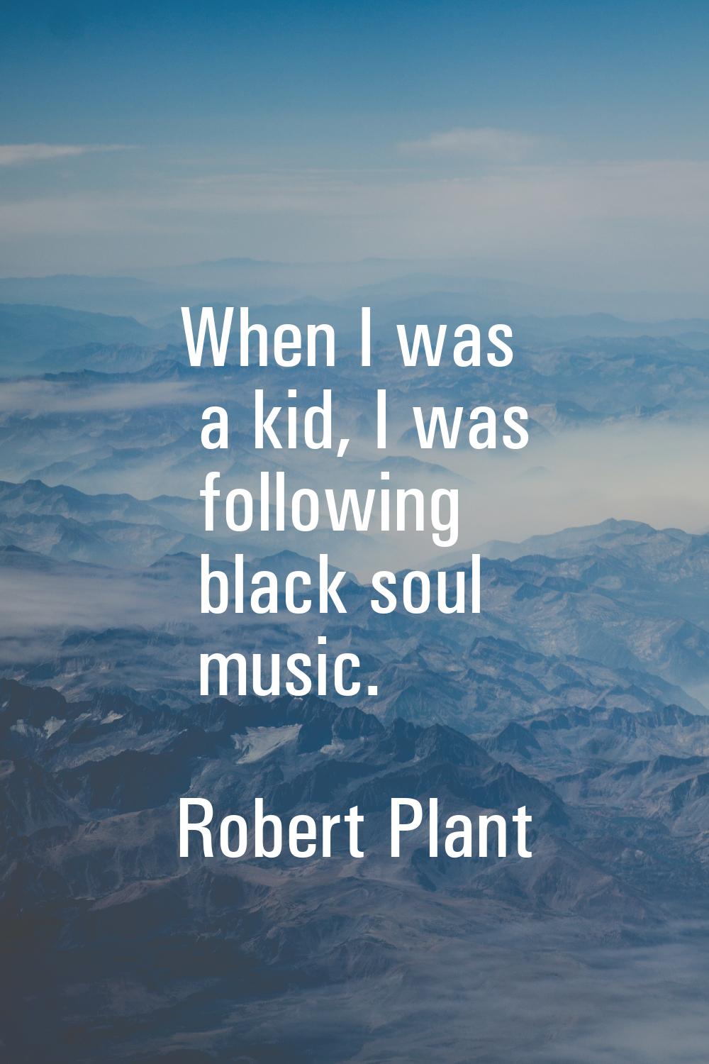 When I was a kid, I was following black soul music.