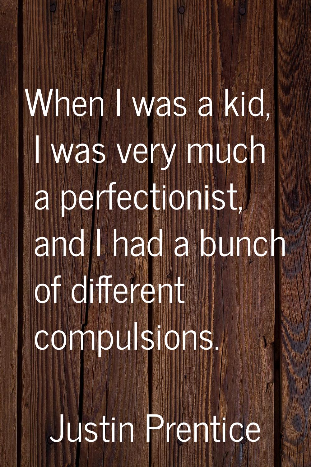 When I was a kid, I was very much a perfectionist, and I had a bunch of different compulsions.