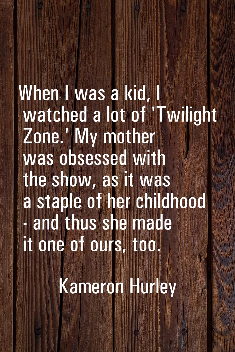 When I was a kid, I watched a lot of 'Twilight Zone.' My mother was obsessed with the show, as it w