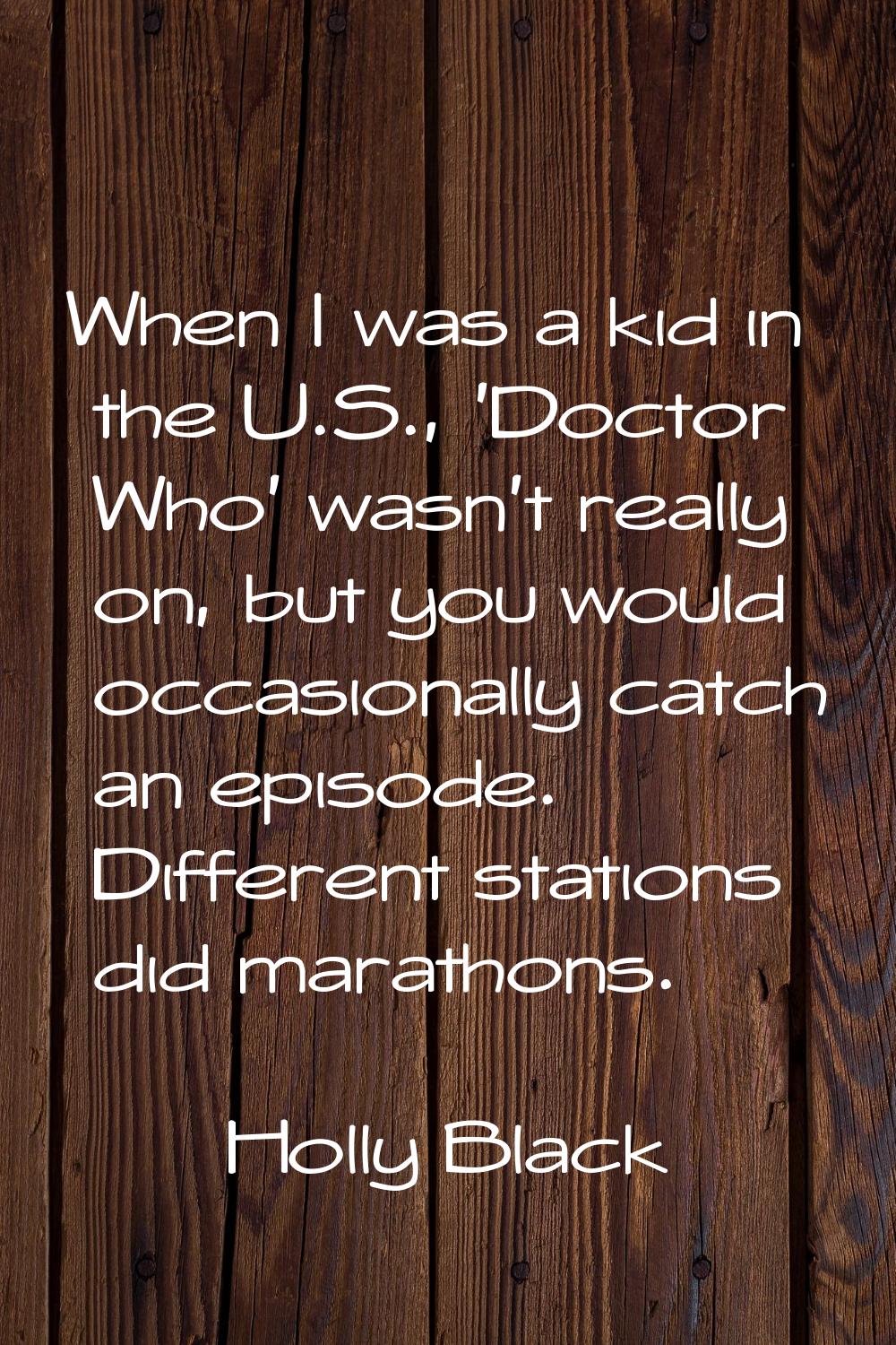 When I was a kid in the U.S., 'Doctor Who' wasn't really on, but you would occasionally catch an ep