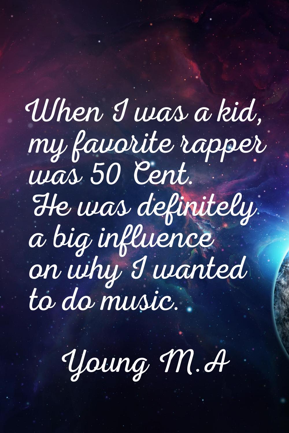 When I was a kid, my favorite rapper was 50 Cent. He was definitely a big influence on why I wanted