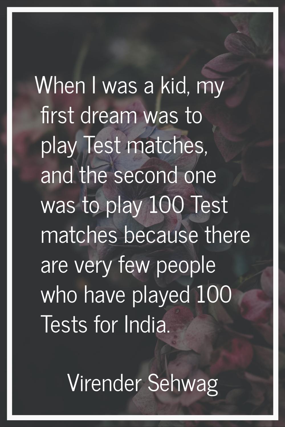 When I was a kid, my first dream was to play Test matches, and the second one was to play 100 Test 