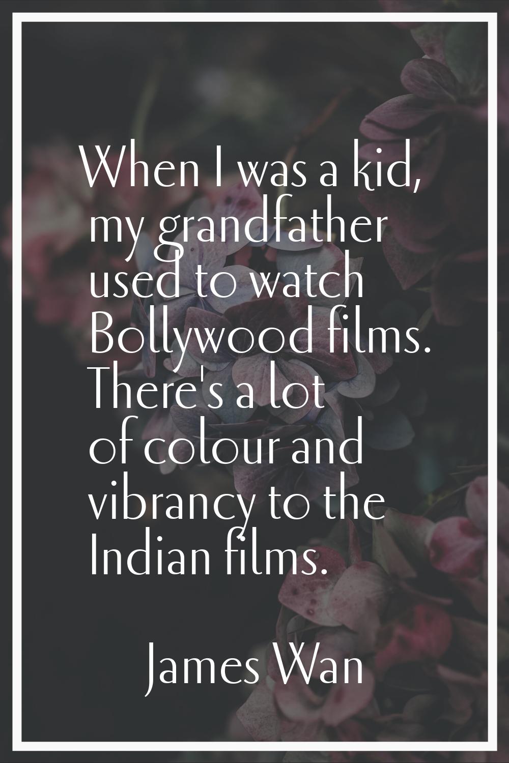 When I was a kid, my grandfather used to watch Bollywood films. There's a lot of colour and vibranc