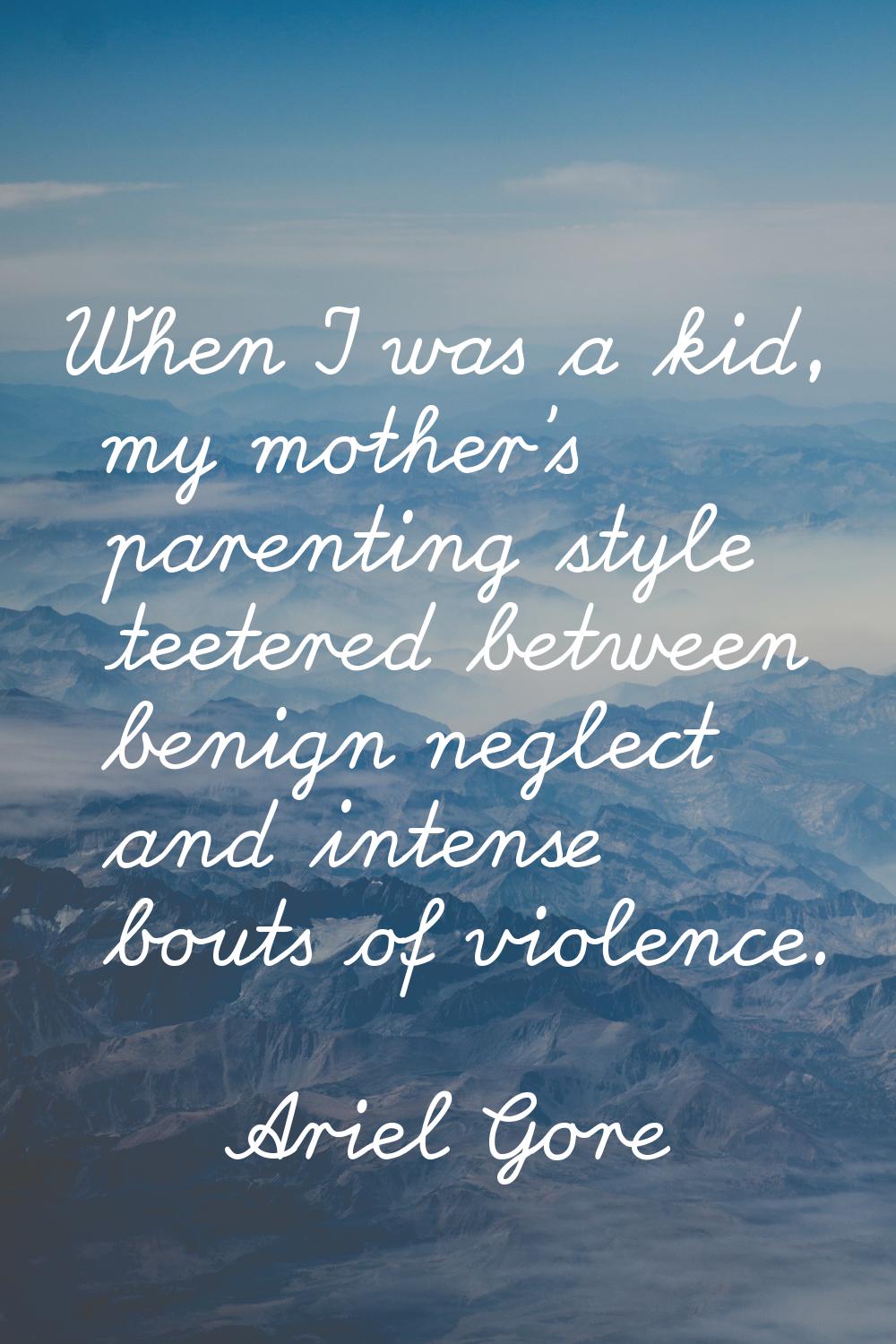 When I was a kid, my mother's parenting style teetered between benign neglect and intense bouts of 