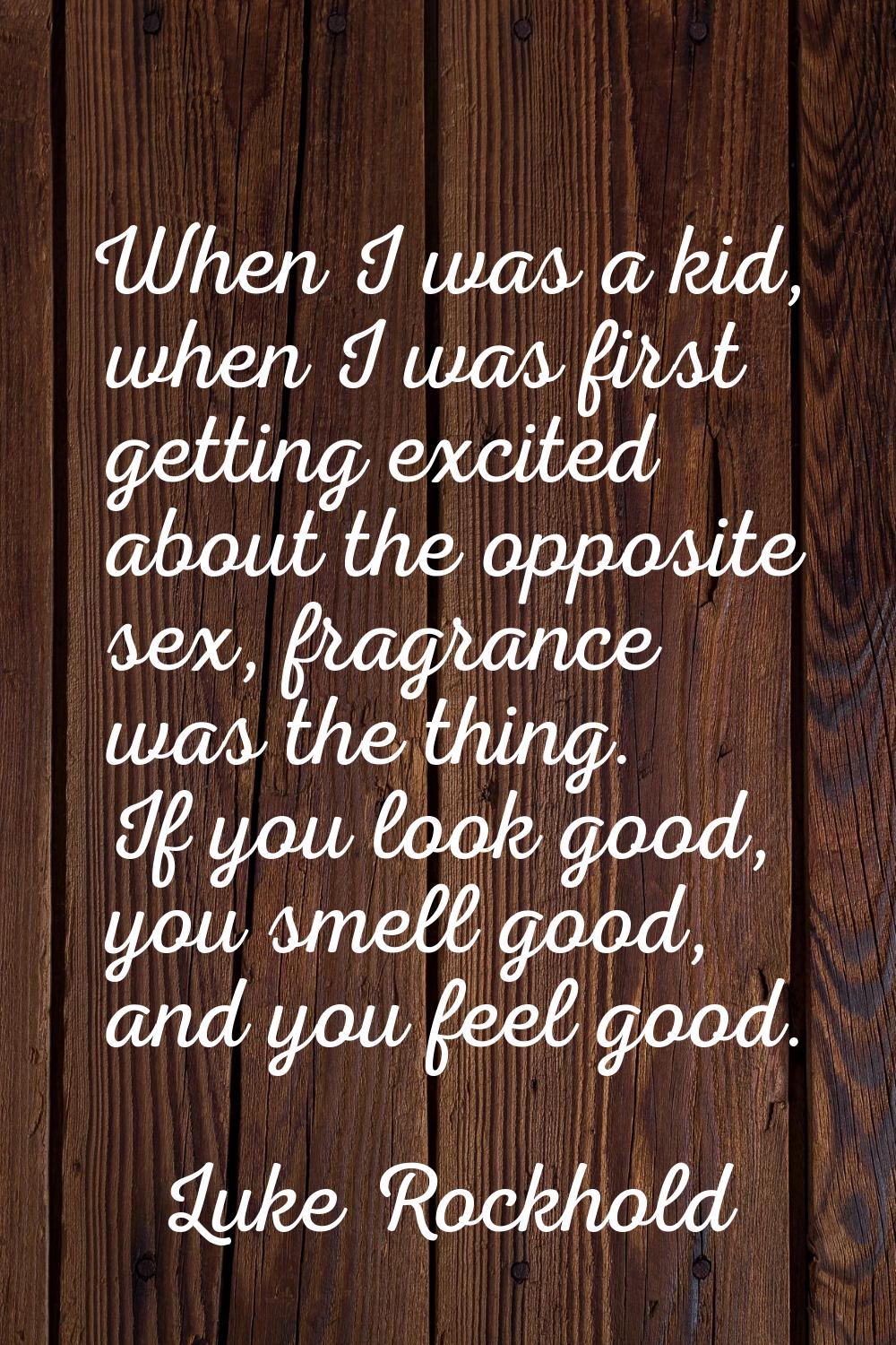 When I was a kid, when I was first getting excited about the opposite sex, fragrance was the thing.